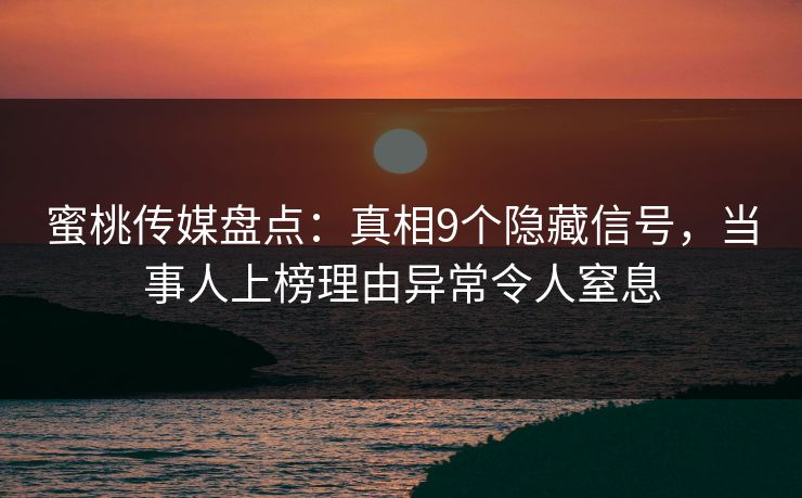 蜜桃传媒盘点：真相9个隐藏信号，当事人上榜理由异常令人窒息