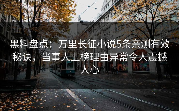 黑料盘点：万里长征小说5条亲测有效秘诀，当事人上榜理由异常令人震撼人心