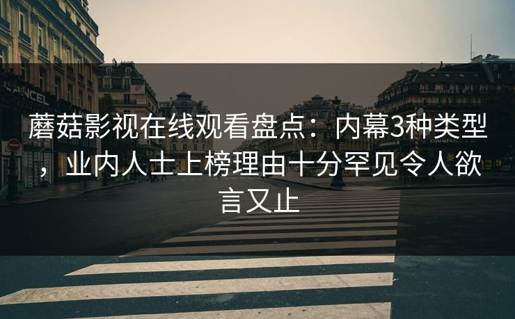 蘑菇影视在线观看盘点：内幕3种类型，业内人士上榜理由十分罕见令人欲言又止