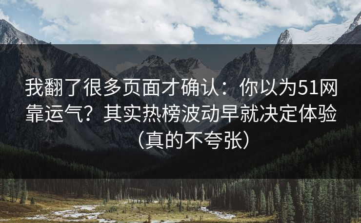 我翻了很多页面才确认：你以为51网靠运气？其实热榜波动早就决定体验（真的不夸张）