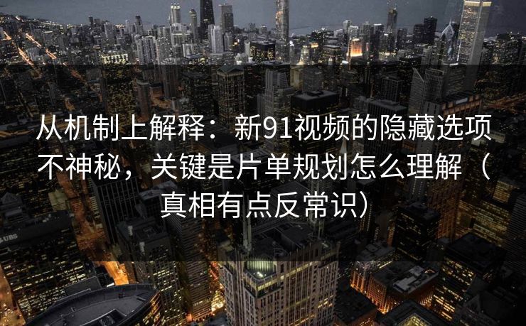 从机制上解释：新91视频的隐藏选项不神秘，关键是片单规划怎么理解（真相有点反常识）