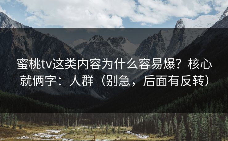 蜜桃tv这类内容为什么容易爆？核心就俩字：人群（别急，后面有反转）
